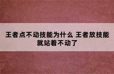 王者点不动技能为什么 王者放技能就站着不动了